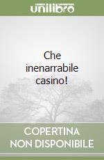 Che inenarrabile casino!