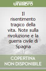 Il risentimento tragico della vita. Note sulla rivoluzione e la guerra civile di Spagna libro