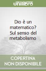 Dio è un matematico? Sul senso del metabolismo libro