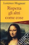 Rispetta gli altri come cose libro di Magnani Lorenzo