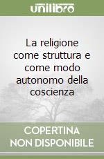 La religione come struttura e come modo autonomo della coscienza libro