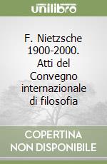 F. Nietzsche 1900-2000. Atti del Convegno internazionale di filosofia libro