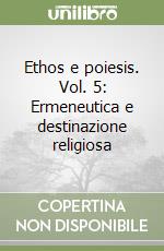 Ethos e poiesis. Vol. 5: Ermeneutica e destinazione religiosa libro