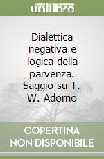 Dialettica negativa e logica della parvenza. Saggio su T. W. Adorno