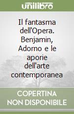 Il fantasma dell'Opera. Benjamin, Adorno e le aporie dell'arte contemporanea libro