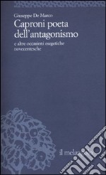 Caproni poeta dell'antagonismo e altre occasioni esegetiche novecentesche libro