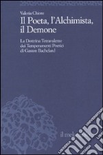 Il Poeta, l'Alchimista, il Demone. La dottrina tetravalente dei temperamenti poetici di Gaston Bachelard libro