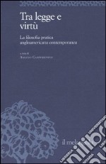 Tra legge e virtù. La filosofia pratica angloamericana contemporanea libro