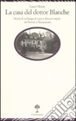 La casa del dottor Blanche. Storia di un luogo di cura e dei suoi ospiti, da Nerval a Maupassant libro