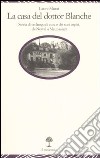 La casa del dottor Blanche. Storia di un luogo di cura e dei suoi ospiti, da Nerval a Maupassant libro