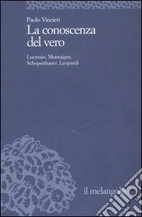 La conoscenza del vero. Lucrezio, Montaigne, Schopenauer, Leopardi libro