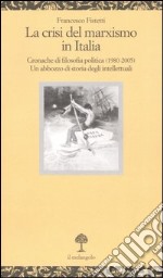 La crisi del marxismo in Italia. Cronache di filosofia politica (1980-2005). Un abbozzo di storia degli intellettuali libro