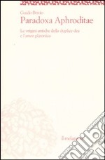 Paradoxa Aphroditae. Le origini antiche della duplice dea e l'amor platonico libro