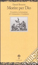 Morire per Dio. Il martirio e la formazione di cristianesimo e giudaismo libro