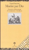 Morire per Dio. Il martirio e la formazione di cristianesimo e giudaismo libro