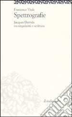 Spettrografie. Jacques Derrida tra singolarità e scrittura libro