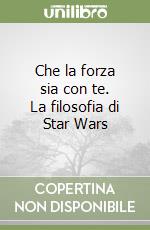 Che la forza sia con te. La filosofia di Star Wars libro