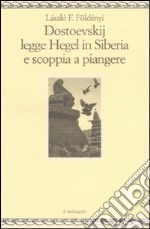 Dostoevskij legge Hegel in Siberia e scoppia a piangere