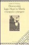 Dostoevskij legge Hegel in Siberia e scoppia a piangere libro