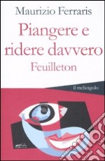 Piangere e ridere davvero. Feuilleton libro