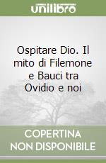 Ospitare Dio. Il mito di Filemone e Bauci tra Ovidio e noi libro