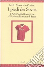 I Piedi dei Soviet. Il futból dalla Rivoluzione d'Ottobre alla morte di Stalin libro