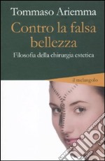 Contro la falsa bellezza. Filosofia della chirurgia estetica libro