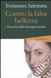 Contro la falsa bellezza. Filosofia della chirurgia estetica libro di Ariemma Tommaso