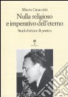 Nulla religioso e imperativo dell'eterno. Studi di etica e di poetica libro