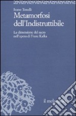 Metamorfosi dell'indistruttibile. La dimensione del sacro nell'opera di Franz Kafka