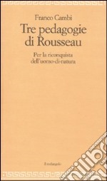 Le Tre pedagogie di Rousseau. Per la riconquista dell'uomo-di-natura libro