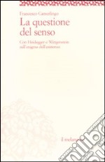 La Questione del senso. Con Heidegger e Wittgenstein sull'enigma dell'esistenza libro