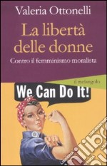 La libertà delle donne. Contro il femminismo moralista