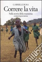 Correre la vita. Sulla storia della maratona contemporanea libro