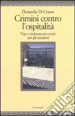 Crimini contro l'ospitalità. Vita e violenza nei centri per gli stranieri libro