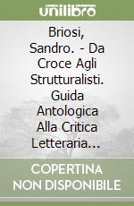 Briosi, Sandro. - Da Croce Agli Strutturalisti. Guida Antologica Alla Critica Letteraria Italiana Del '900 libro