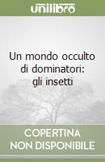 Un mondo occulto di dominatori: gli insetti