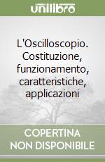 L'Oscilloscopio. Costituzione, funzionamento, caratteristiche, applicazioni