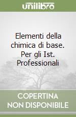 Elementi della chimica di base. Per gli Ist. Professionali libro