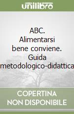 ABC. Alimentarsi bene conviene. Guida metodologico-didattica libro