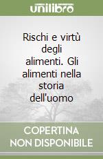 Rischi e virtù degli alimenti. Gli alimenti nella storia dell'uomo libro