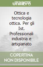 Ottica e tecnologia ottica. Per gli Ist. Professionali industria e artigianato libro