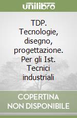 TDP. Tecnologie, disegno, progettazione. Per gli Ist. Tecnici industriali libro