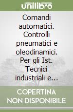 Comandi automatici. Controlli pneumatici e oleodinamici. Per gli Ist. Tecnici industriali e professionali libro