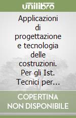 Applicazioni di progettazione e tecnologia delle costruzioni. Per gli Ist. Tecnici per geometri libro