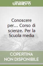 Conoscere per... Corso di scienze. Per la Scuola media (1)