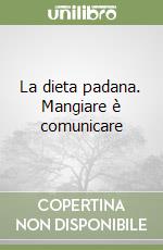 La dieta padana. Mangiare è comunicare libro