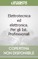 Elettrotecnica ed elettronica. Per gli Ist. Professionali libro