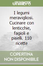 I legumi meravigliosi. Cucinare con lenticchie, fagioli e piselli. 110 ricette libro