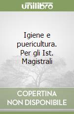 Igiene e puericultura. Per gli Ist. Magistrali libro